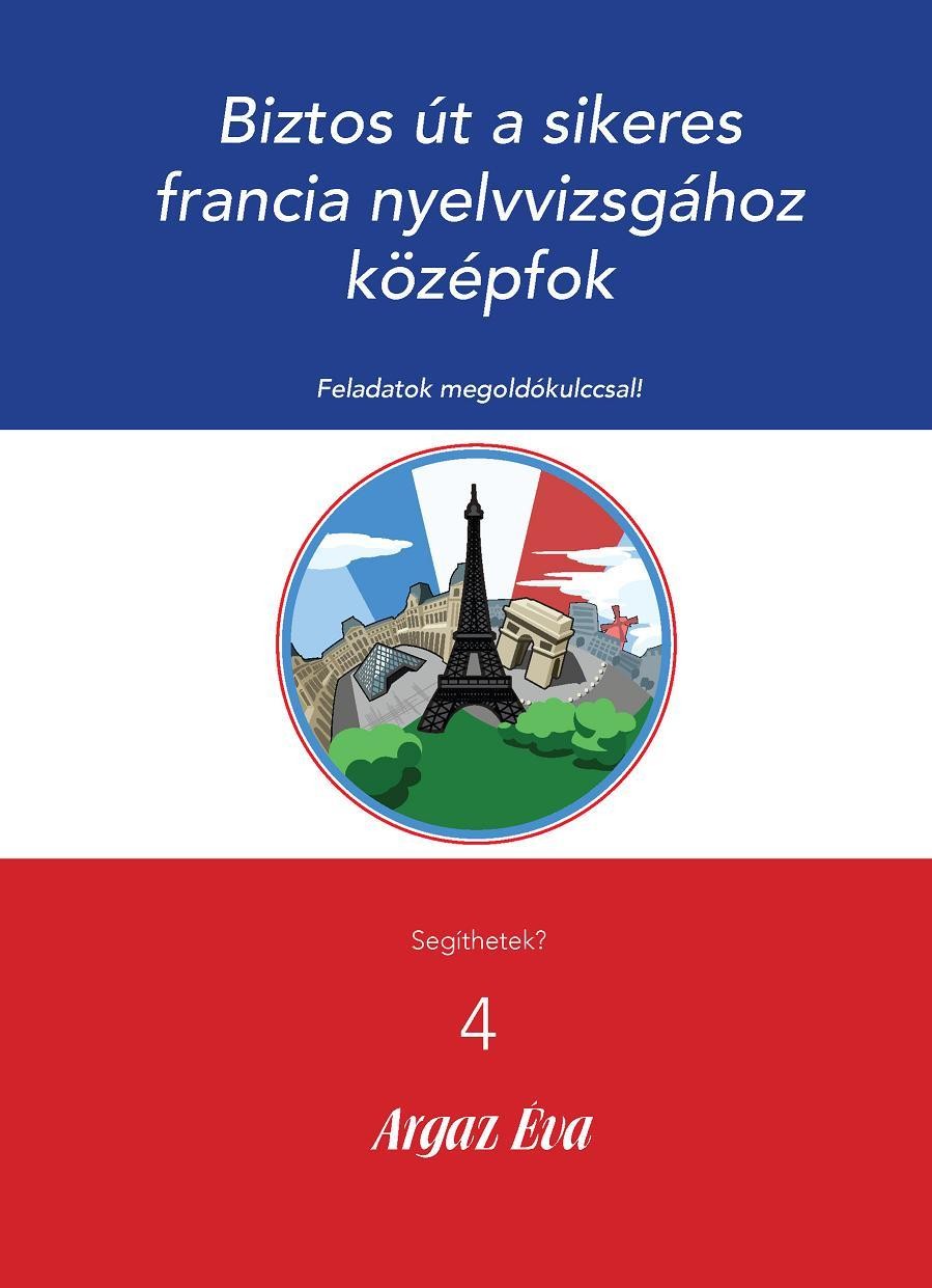 BIZTOS ÚT A SIKERES FRANCIA NYELVVIZSGÁHOZ - KÖZÉPFOK - SEGÍTHETEK? 4. (2009)