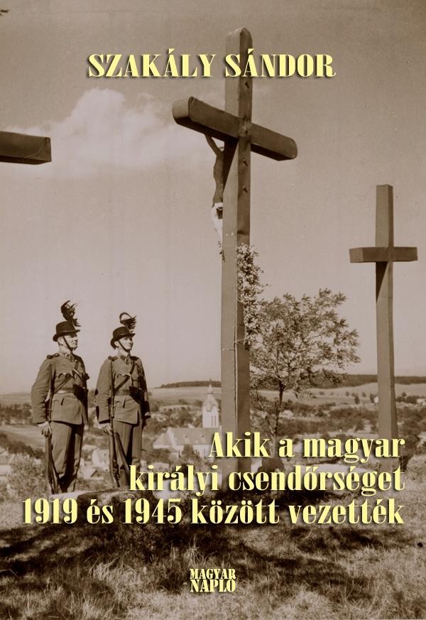 AKIK A MAGYAR KIRÁLYI CSENDŐRSÉGET 1919 ÉS 1945 KÖZÖTT VEZETTÉK (2., BŐVÍTETT K) (2014)