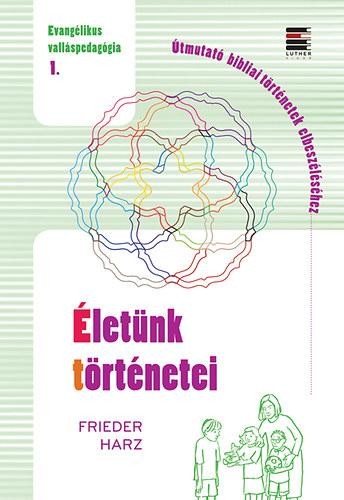 ÉLETÜNK TÖRTÉNETEI - EVANGÉLIKUS VALLÁSPEDAGÓGIA 1. (2014)