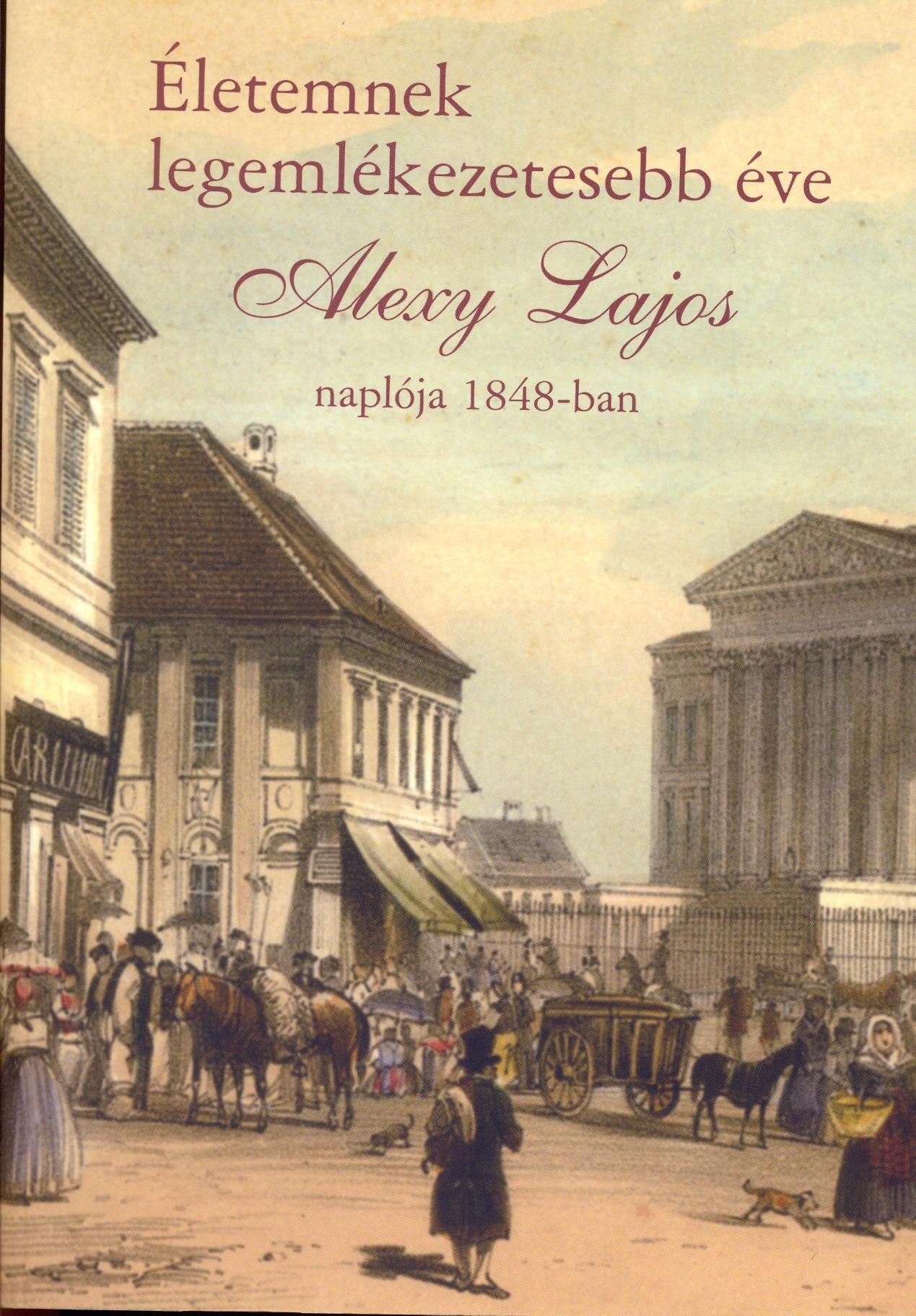 ÉLETEMNEK LEGEMLÉKEZETESEBB ÉVE - ALEXY LAJOS NAPLÓJA 1848-BAN (2014)