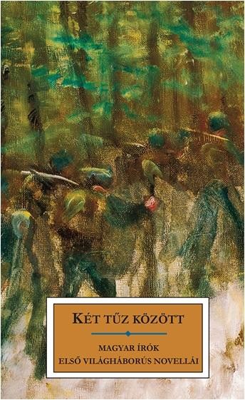 KÉT TŰZ KÖZÖTT - MAGYAR ÍRÓK ELSŐ VILÁGHÁBORÚS NOVELLÁI (2014)