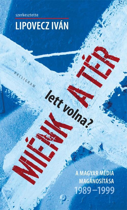 MIÉNK (LETT VOLNA) A TÉR? -  A MAGYAR MÉDIA MAGÁNOSÍTÁSA 1989-1999 (2014)
