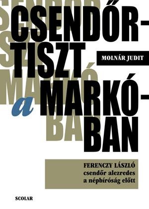 CSENDŐRTISZT A MARKÓBAN - FERENCZY LÁSZLÓ CSENDŐR ALEZREDES A NÉPBÍRÓSÁG ELŐTT (2014)