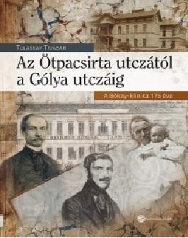 AZ ÖTPACSIRTA UTCZÁTÓL A GÓLYA UTCZÁIG - A BÓKAY-KLINIKA 175 ÉVE (2014)