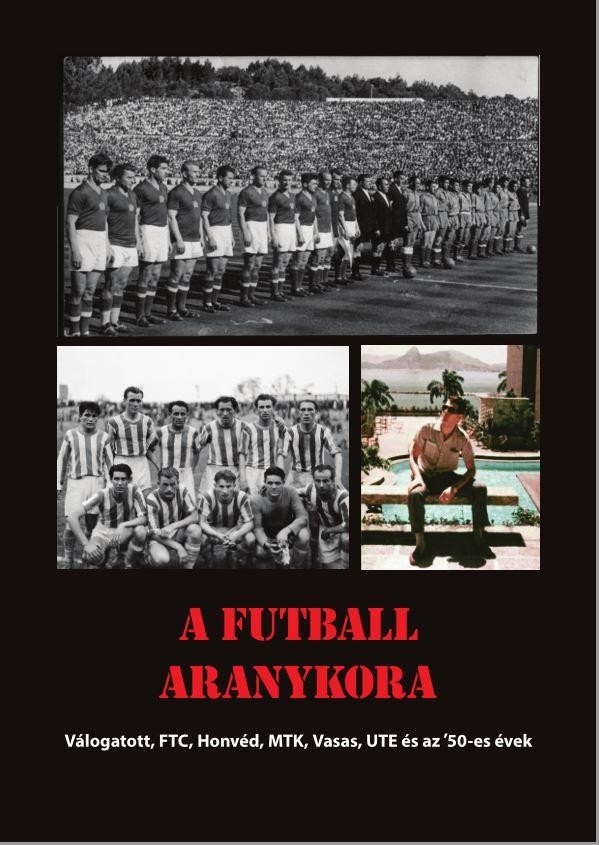 A FUTBALL ARANYKORA - VÁLOGATOTT, FTC, HONVÉD, MTK, UJPEST, VASAS ÉS AZ 50-ES É (2014)