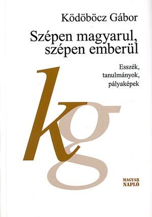 SZÉPEN MAGYARUL, SZÉPEN EMBERÜL - ESSZÉK, TANULMÁNYOK, PÁLYAKÉPEK (2014)