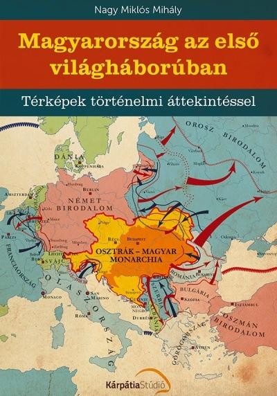 MAGYARORSZÁG AZ ELSŐ VILÁGHÁBORÚBAN - TÉRKÉPEK TÖRTÉNELMI ÁTTEKINTÉSSEL (2014)