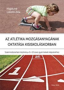 AZ ATLÉTIKA MOZGÁSANYAGÁNAK OKTATÁSA KISISKOLÁSKORBAN - SZAKMÓDSZERTANI KÉZIKÖNY (2014)