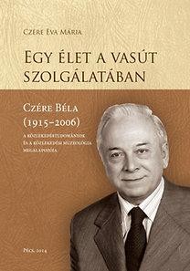 EGY ÉLET A VASÚT SZOLGÁLATÁBAN - CZÉRE BÉLA (1915-2006) (2014)