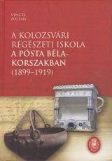 A KOLOZSVÁRI RÉGÉSZETI ISKOLA A PÓSTA BÉLA-KORSZAKBAN (18991919) (2014)