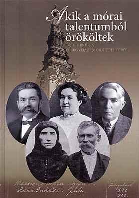 AKIK A MÓRAI TALENTUMBÓL ÖRÖKÖLTEK - TÖREDÉKEK A FÉLEGYHÁZI MÓRÁK ÉLETÉBŐL (2013)