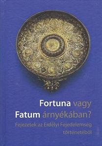 FORTUNA VAGY FATUM ÁRNYÉKÁBAN? - FEJEZETEK AZ ERDÉLYI FEJEDELEMSÉG TÖRTÉNETÉBŐL (2014)
