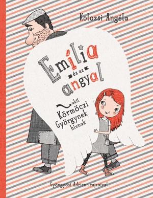EMÍLIA  ÉS AZ ANGYAL, AKIT KÖRMÖCZI GYÖRGYNEK HÍVNAK (2014)