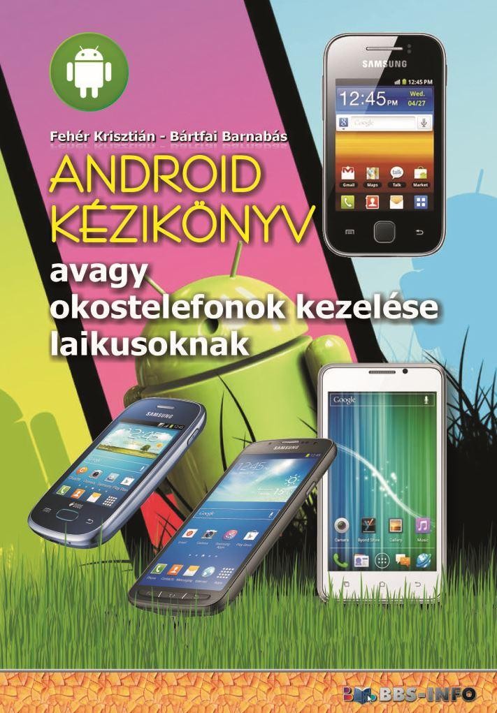 ANDROID KÉZIKÖNYV - AVAGY OKOSTELEFONOK KEZELÉSE LAIKUSOKNAK (2014)