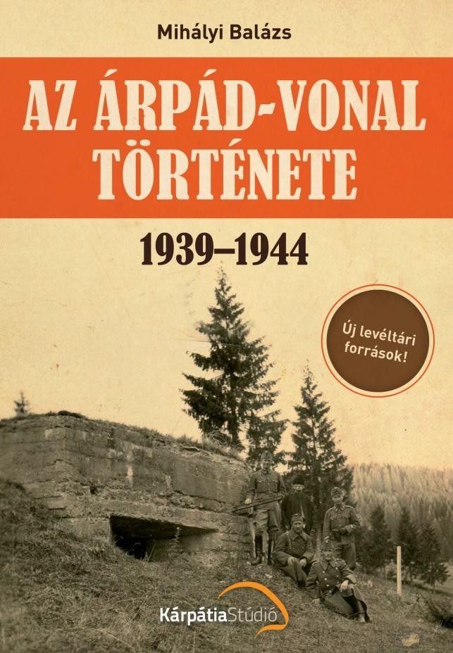 AZ ÁRPÁD-VONAL TÖRTÉNETE 1939-1944 (2014)