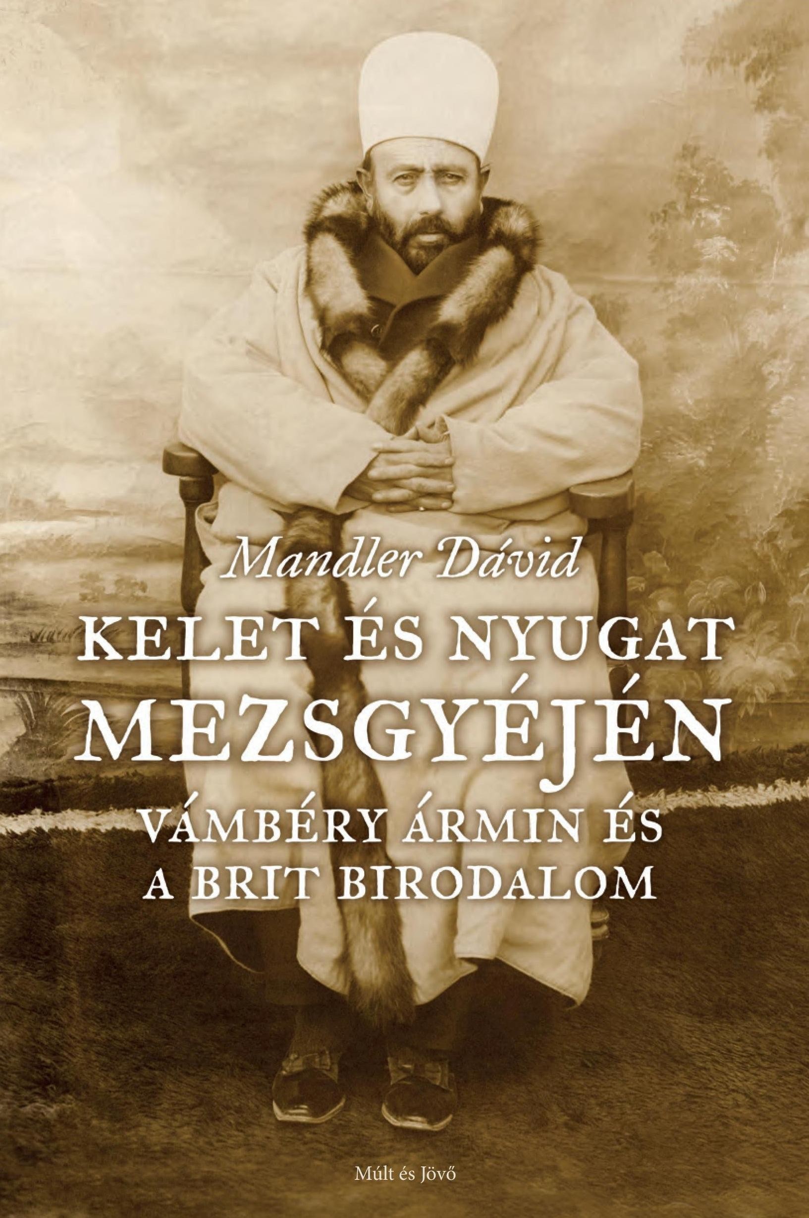 KELET ÉS NYUGAT MEZSGYÉJÉN - VÁMBÉRY ÁRMIN ÉS A BRIT BIRODALOM (2014)