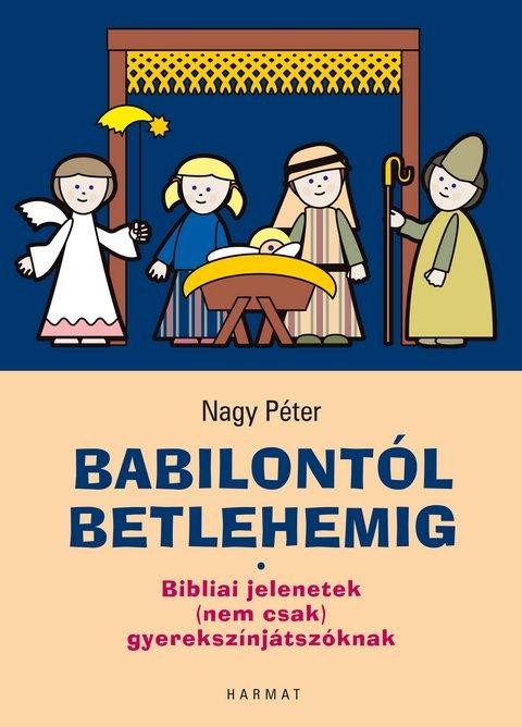 BABILONTÓL BETLEHEMIG - BIBLIAI JELENETEK (NEM CSAK) GYEREKSZÍNJÁTSZÓKNAK (2014)