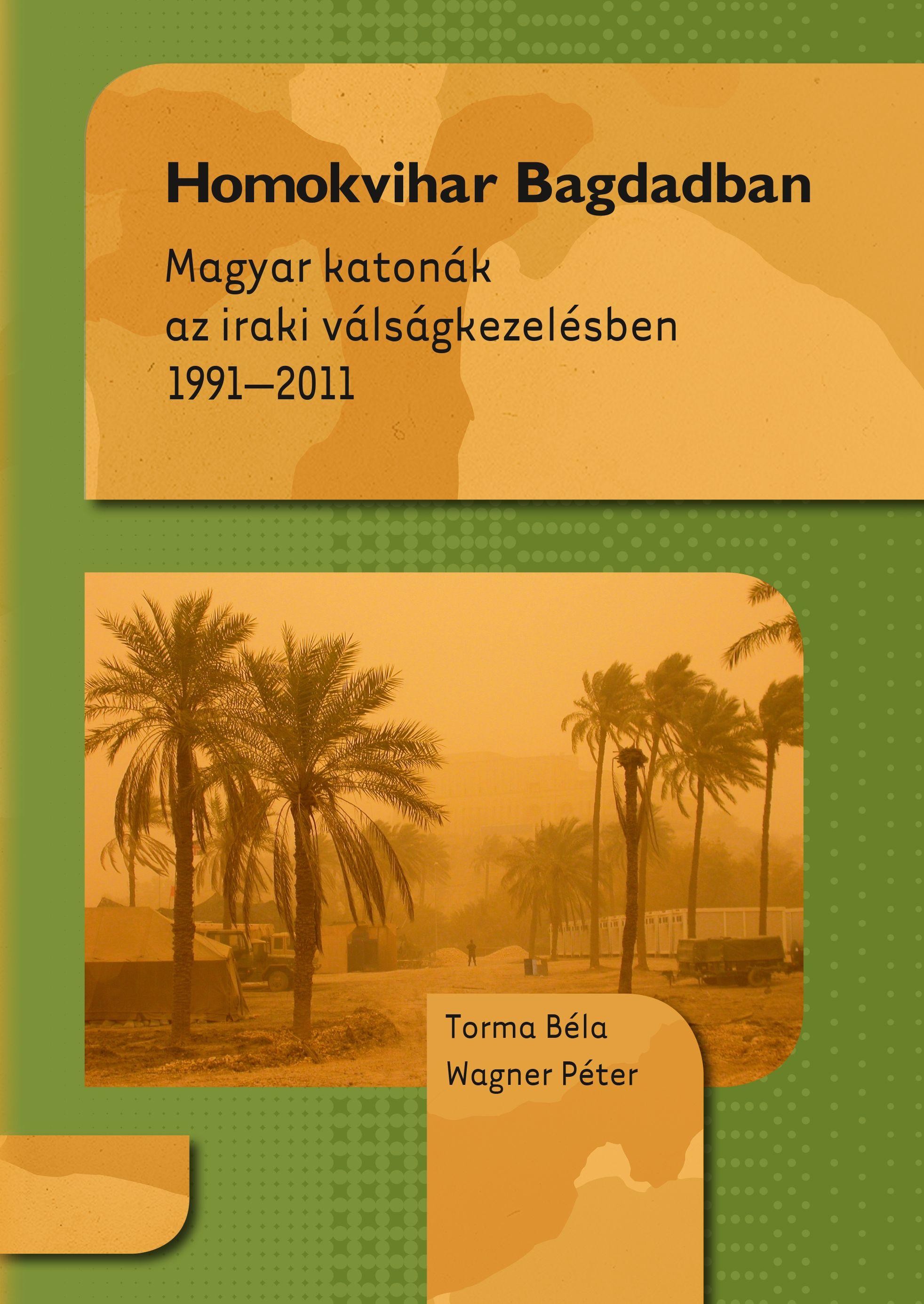 HOMOKVIHAR BAGDADBAN - MAGYAR KATONÁK AZ IRAKI VÁLSÁGKEZELÉSBEN 1991-2011 (2014)