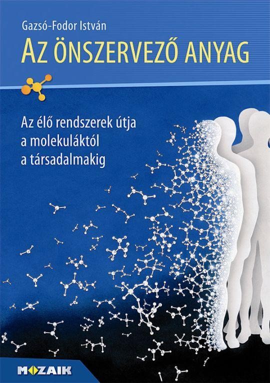 AZ ÖNSZERVEZŐ ANYAG - AZ ÉLŐ RENDSZEREK ÚTJA A MOLEKULÁKTÓL A TÁRSADALMAKIG (2014)