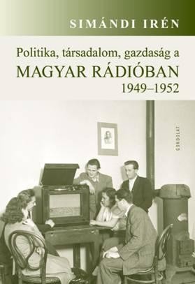 POLITIKA, TÁRSADALOM, GAZDASÁG A MAGYAR RÁDIÓBAN 1949-1952 (2014)