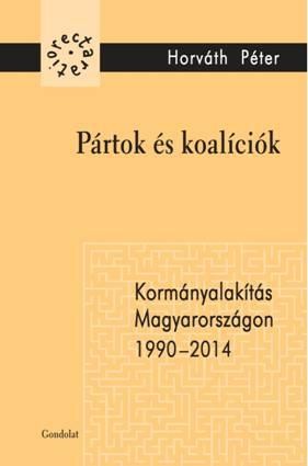 PÁRTOK ÉS KOALÍCIÓK - KORMÁNYALAKÍTÁS MAGYARORSZÁGON 1990-2014 (2014)