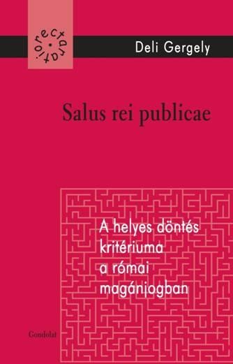 SALUS REI REPUBLICAE - A HELYES DÖNTÉS KRITÉRIUMA A RÓMAI MAGÁNJOGBAN (2014)