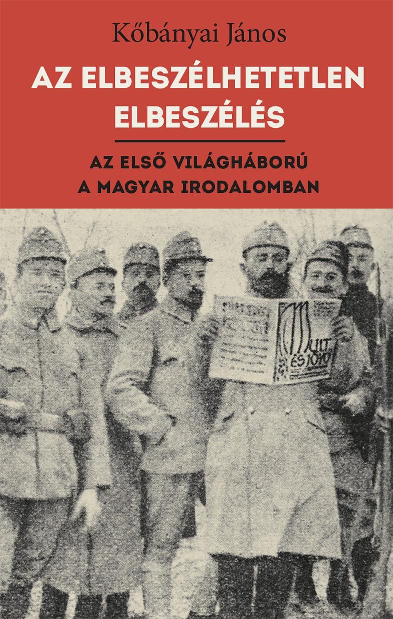 AZ ELBESZÉLHETETLEN ELBESZÉLÉS - AZ ELSŐ VILÁGHÁBORÚ A MAGYAR IRODALOMBAN (2014)