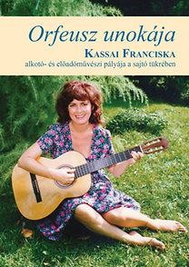 ORFEUSZ UNOKÁJA - KASSAI FRANCISKA ALKOTÓI- ÉS MŰVÉSZI PÁLYÁJA A SAJTÓ TÜKRÉBEN (2014)