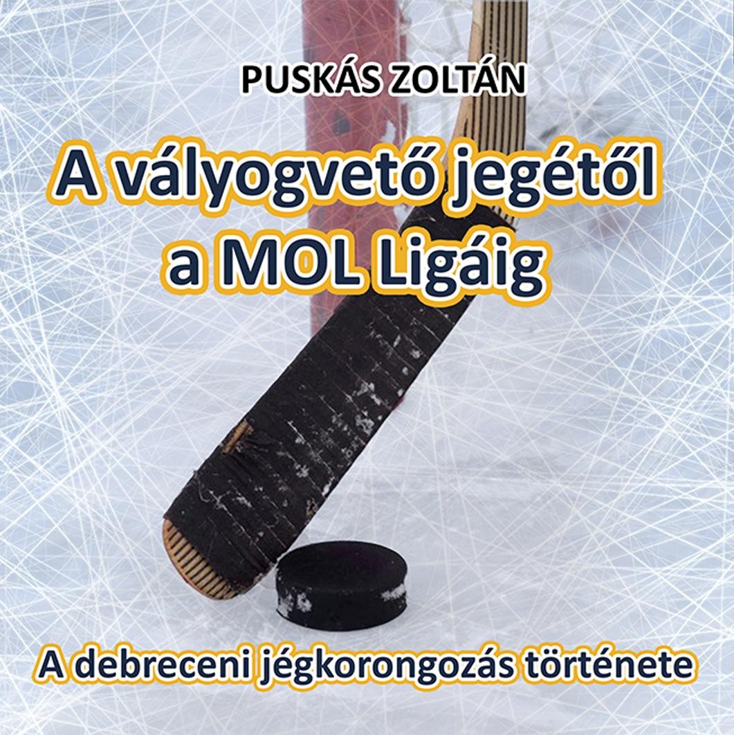 A VÁLYOGVETŐ JEGÉTŐL A MOL LIGÁIG - A DEBRECENI JÉGKORONGOZÁS TÖRTÉNETE (2015)