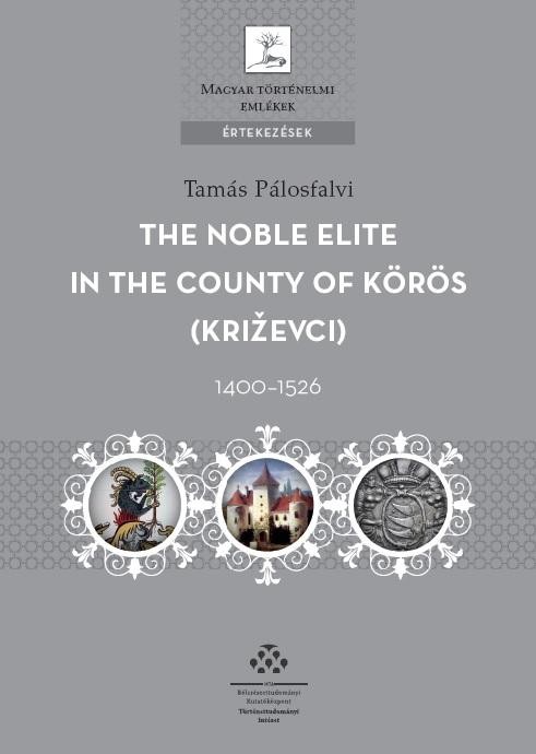 THE NOBLE ELITE IN THE COUNTY OF KÖRÖS 1400-1526 (2015)