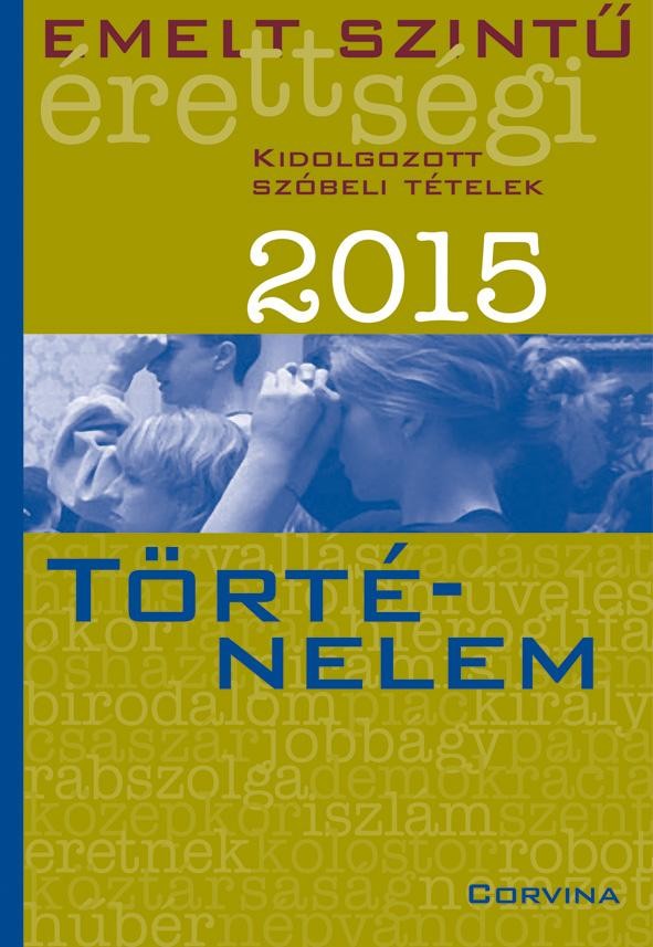 EMELT SZINTŰ ÉRETTSÉGI 2015 - TÖRTÉNELEM - KIDOLG. SZÓBELI TÉTELEK (2015)