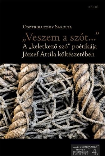 VESZEM A SZÓT... - A KELETKEZŐ SZÓ" POÉTIKÁJA JÓZSEF ATTILA KÖLTÉSZETÉBEN (2014)"