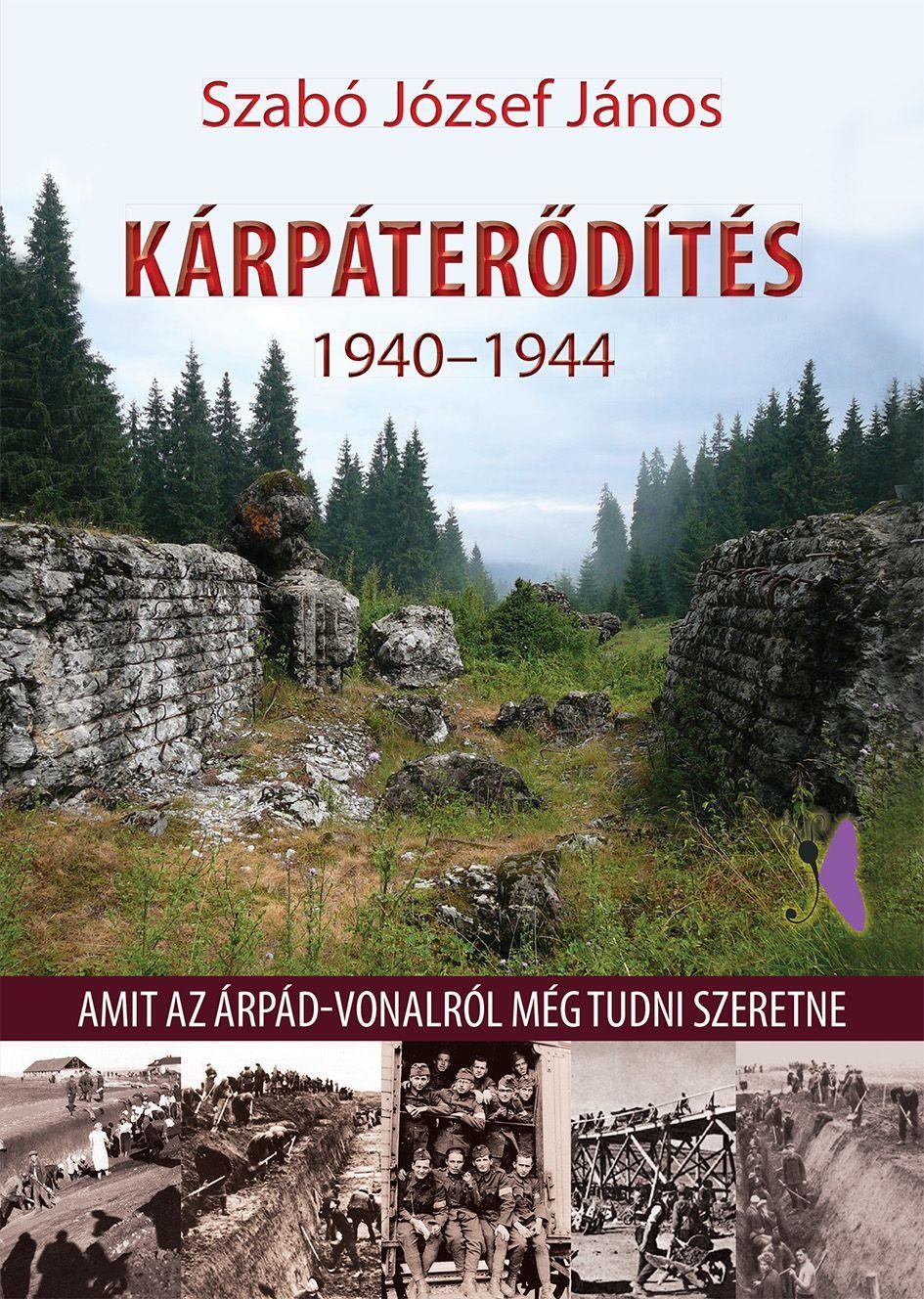 KÁRPÁTERŐDÍTÉS 1940-1944 - AMIT AZ ÁRPÁD-VONALRÓL MÉG TUDNI SZERETNE (2015)