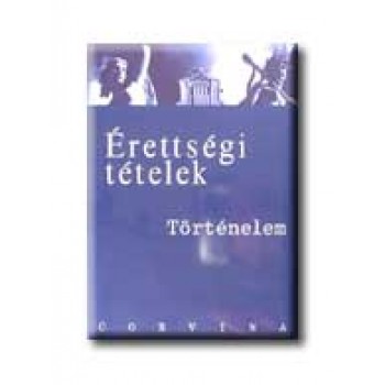 ÉRETTSÉGI TÉTELEK - TÖRTÉNELEM
