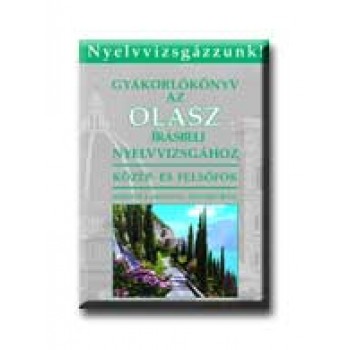 GYAKORLÓKÖNYV AZ OLASZ IRÁSBELI NYELVV. - KÖZÉP- ÉS FELSŐFOK -