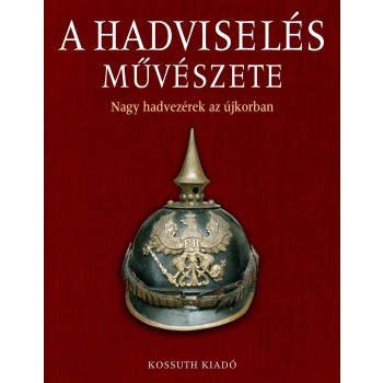A HADVISELÉS MŰVÉSZETE - NAGY HADVEZÉREK AZ ÚJKORBAN (2010)