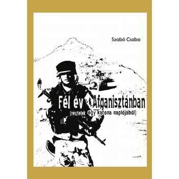 FÉL ÉV AFGANISZTÁNBAN (RÉSZLETEK EGY KATONA NAPLÓJÁBÓL) (2010)