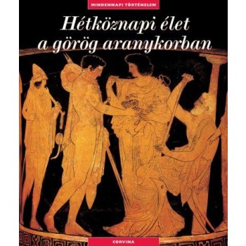 HÉTKÖZNAPI ÉLET A GÖRÖG ARANYKORBAN - MINDENNAPI TÖRTÉNELEM - (2010)