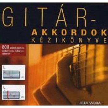 GITÁR-AKKORDOK KÉZIKÖNYVE - 800 AKKORD JEGYZÉKE GYAKORLÁSHOZ ÉS KOMPONÁLÁSHOZ (2010)