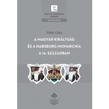 A MAGYAR KIRÁLYSÁG ÉS A HABSBURG MONARCHIA A 16. SZÁZADBAN (2010)