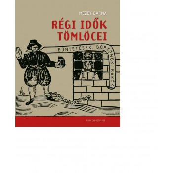 RÉGI IDŐK TÖMLÖCEI - BÜNTETÉSEK, BÖRTÖNÖK, BAKÓK (2010)