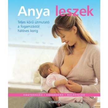 ANYA LESZEK - TELJES KÖRŰ ÚTMUTATÓ A FOGAMZÁSTÓL HATÉVES KORIG (2010)