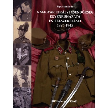 A MAGYAR KIRÁLYI CSENDŐRSÉG EGYENRUHÁZATA ÉS FELSZERELÉSEI 1920-1945 (2010)