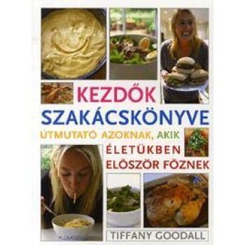 KEZDŐK SZAKÁCSKÖNYVE - ÚTMUTATÓ AZOKNAK, AKIKÉLETÜKBEN ELŐSZÖR FŐZNEK (2011)
