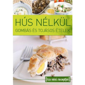 HÚS NÉLKÜL - GOMBÁS ÉS TOJÁSOS ÉTELEK - ICA NÉNI RECEPTJEI (2011)