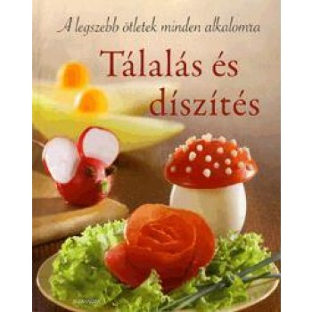 TÁLALÁS ÉS DÍSZÍTÉS - A LEGSZEBB ÖTLETEK MINDEN ALKALOMRA (2011)