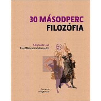 30 MÁSODPERC FILOZÓFIA - A LEGFONTOSABB FILOZÓFIAI ELMÉLETEK RÖVIDEN (2011)