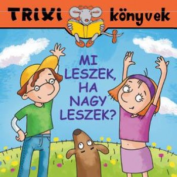 TRIXI KÖNYVEK - MI LESZEK, HA NAGY LESZEK? (2011)