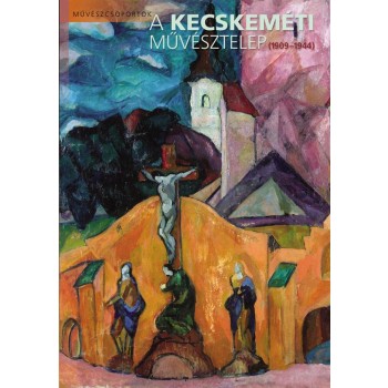 A KECSKEMÉTI MŰVÉSZTELEP (1909-1944) - (2011)