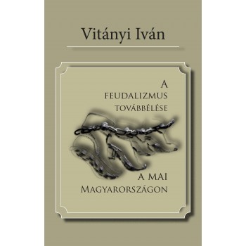 A FEUDALIZMUS TOVÁBBÉLÉSE A MAI MAGYARORSZÁGON (2012)